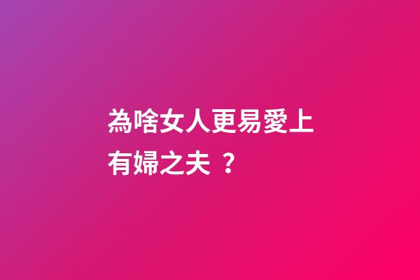 為啥女人更易愛上有婦之夫？
